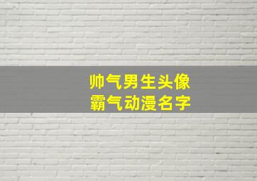 帅气男生头像 霸气动漫名字